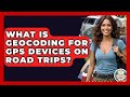 What Is Geocoding For GPS Devices On Road Trips? - The Family Getaway Guide
