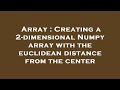 Array : Creating a 2-dimensional Numpy array with the euclidean distance from the center