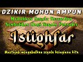 DZIKIR ISTIGHFAR MOHON AMPUN, TENANGKAN HATI JAUHAKAN DARI KESUSAHAN, SAKITMU HILANG,TAUBATAN NASUHA