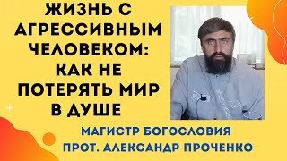 Жизнь с агрессивным человеком: духовные советы для сохранения спокойствия. Прот. Александр Проченко