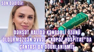 DƏHŞƏT. Xalidə Kəngərli özünü öldürməzdən əvvəl “Kəpəz Hospital”da çantası da oğurlanıbmış