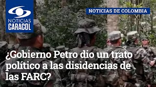 ¿Gobierno Petro dio un trato político a las disidencias de las FARC?