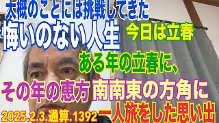 1392.【今日は立春】大概のことには挑戦してきた悔いのない人生。ある年の立春には、その年の恵方の方角に、一人旅をした思い出が。25/2/3。11時50分