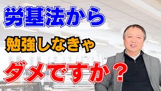 労基法から勉強しなきゃダメですか？