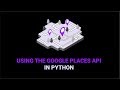 How To Use Google Places API In Python