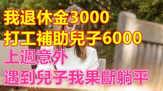 我退休金3000，打工補助兒子6000，上週意外遇到兒子，我果斷躺平【中老年智慧】#養老 #幸福 #人生  #晚年幸福 #深夜 #讀書 #養生 #佛 #為人處世 #哲理 #情感 #退休