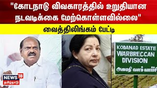 கோடநாடு விவகாரத்தில் உறுதியான நடவடிக்கை மேற்கொள்ளவில்லை -  Vaithilingam | AIADMK | Kodanad Estate