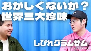 「世界三大珍味って」しびれグラムサム【新すくすくU40】