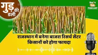 Gud Ki Dali Podcast: 100 करोड़ की लागत में तैयार होगा Bajra Research Centre| Rajasthan | Kisan Tak