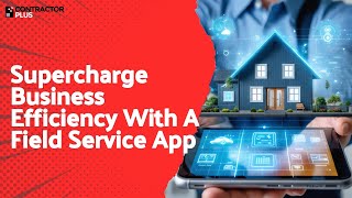 Supercharge Business Efficiency With A Field Service App