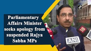 Parliamentary Affairs Minister seeks apology from suspended Rajya Sabha MPs