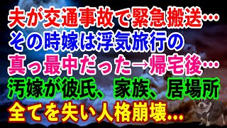 【スカッと】夫が交通事故で緊急搬送その時嫁は浮気旅行の真っ最中だった→帰宅後…汚嫁が彼氏、家族、居場所全てを失い人格崩壊...【スカッとする話】