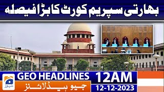 Geo Headlines 12 AM | Big decision of Indian Supreme Court | 12th Dec 2023