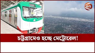 ঢাকার পর চট্টগ্রামে মেট্রোরেল করতে চায় সরকার | Chattogram Metro Rail | Channel 24