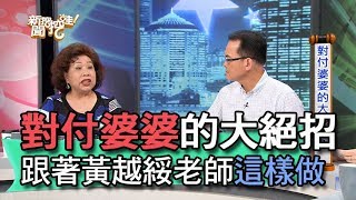 【精華版】對付婆婆的大絕招 跟著黃越綏老師這樣做！