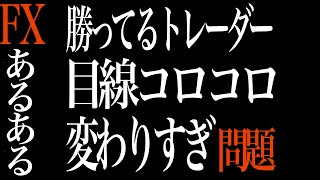 【FXあるある】　勝ってるトレーダー　目線コロコロ変わりすぎ問題