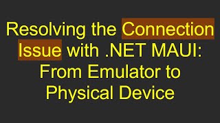 Resolving the Connection Issue with .NET MAUI: From Emulator to Physical Device