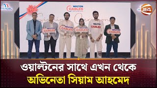 ওয়াল্টনের সাথে এখন থেকে অভিনেতা সিয়াম আহমেদ | Siam Ahmed | Channel 24