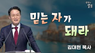 [생명의 말씀] 믿는 자가 돼라(김대현 목사_울산남부교회)