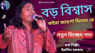 বড় বিশ্বাস কইরা জায়গা দিলাম রে || ইয়ামিন সরকার || Boro Bishas Koira Jaiga Dilam Re || Eamin Sarkar