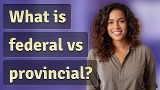 What is federal vs provincial?