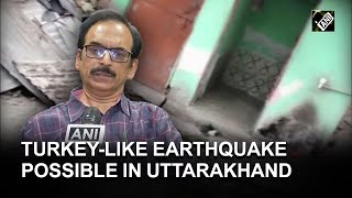 Expert hints towards possibility of Turkey-like earthquake in Uttarakhand