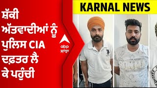 Karnal Update । ਸ਼ੱਕੀ ਅੱਤਵਾਦੀਆਂ ਨੂੰ ਪੁਲਿਸ CIA ਦਫ਼ਤਰ ਲੈ ਕੇ ਪਹੁੰਚੀ, ਜਾਣੋ ਹੁਣ ਤਕ ਕਿਹੜੇ ਹੋਏ ਖੁਲਾਸੇ ।