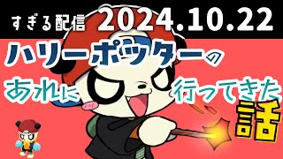 ハリーポッターのあれに行ってきた話　2024/10/22　すぎる　ニコ生