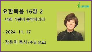 요한복음16장-2 「너희 기쁨이 충만하리라」 쉼이있는우리교회 강은미목사(2024.11.17.주일설교)