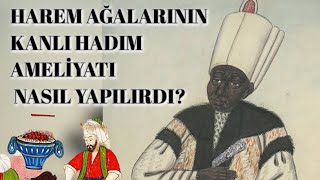 HAREM AĞALARININ KANLI HADIM AMELİYATI NASIL YAPILIRDI?