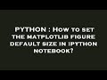 PYTHON : How to set the matplotlib figure default size in ipython notebook?