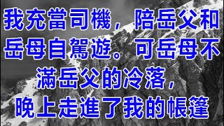 我充當司機，陪岳父和岳母自駕遊。 可岳母不滿岳父的冷落，晚上走進了我的帳篷 | 深夜淺讀 | wayne調查 | X調查 | 情感故事 | 兩性情感 | 外遇 | 幸福人生