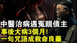 老中醫為人治病大病3個月！證實冤親債主真的存在！一句咒語成救命良藥！