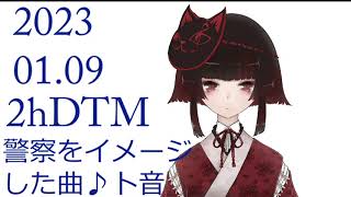 2023.01.09　深夜の2時間DTM　＃4.警察をイメージした曲/ト音