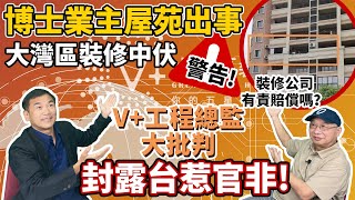 【大灣區裝修王】博士業主屋苑出事｜大灣區裝修中伏｜V+工程總監大批判｜封露台惹官非｜裝修公司有責賠償嗎？