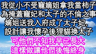 我從小不受寵嫡姐拿我當柿子，為掩蓋寵妃和太子的不倫之事，嫡姐送我入府成了太子妃，設計讓我懷孕後狸貓換太子，可他們不知我早已長大，這樣做讓他們後悔終身| #為人處世#生活經驗#情感故事#養老#退休