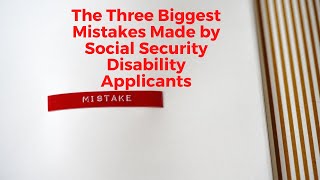 The Three Biggest Mistakes Made by Social Security Disability Applicants