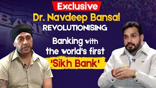 Exclusive: Dr. Navdeep Bansal revolutionising banking with the world's first 'Sikh Bank'