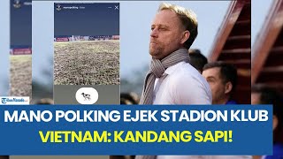 Eks Pelatih Timnas Thailand, Mano Polking Ejek Stadion Klub Vietnam  Kandang Sapi!