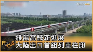 雅萬高鐵新進展 大陸出口首組列車往印尼｜方念華｜FOCUS全球新聞 202208024