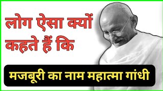 लोग ऐसा क्यों कहते हैं कि ‘मजबूरी का नाम महात्मा गांधी है | Mahatma Gandhi | सच की बात