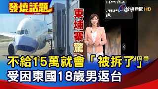 不給15萬就會「被拆了」 受困柬國18歲男返台【發燒話題】-20220821