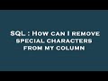 SQL : How can I remove special characters from my column