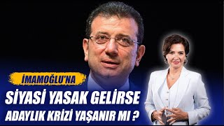 İMAMOĞLU'NA SİYASİ YASAK GELİRSE ADAYLIK KRİZİ YAŞANIR MI ?