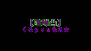 【喧嘩凸】くろｐｖｓもえ☆