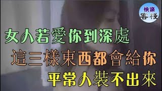 女人若愛你到深處，這三樣東西都會給你，平常人裝不出來｜心靈舒果｜一路看世界｜女人心語｜快樂客棧