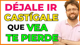 Déjale ir, castígale, que sufra y cuando vea que te pierde será tuyo/a para siempre