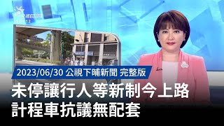 20230630 | 公視下晡新聞 | 未停讓行人等新制今上路  計程車抗議無配套