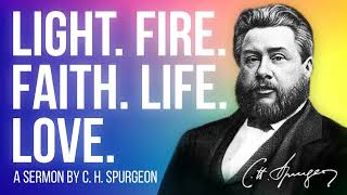 Light, Fire, Faith, Life, Love  - C.H. Spurgeon Sermon