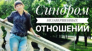 СИНДРОМ НЕОКОНЧЕННЫХ ОТНОШЕНИЙ/НЕЗАВЕРШЕННЫЕ ОТНОШЕНИЯ